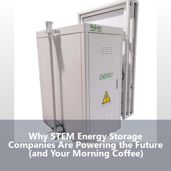 Why STEM Energy Storage Companies Are Powering the Future (and Your Morning Coffee)